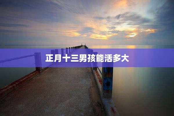 正月十三男孩能活多大