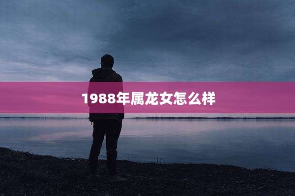 1988年属龙女怎么样