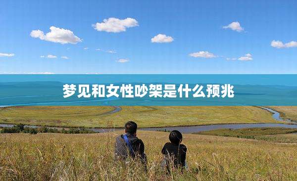 梦见和女性吵架是什么预兆
