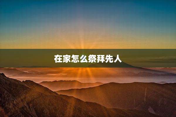 在家怎么祭拜先人