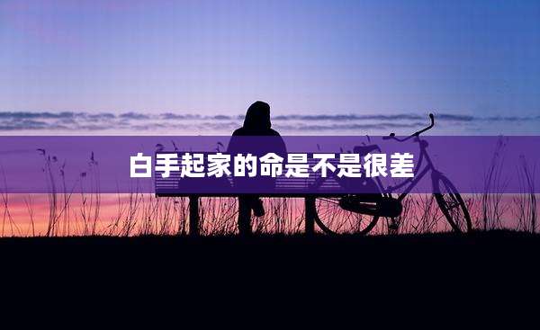 白手起家的命是不是很差