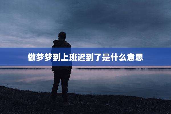 做梦梦到上班迟到了是什么意思