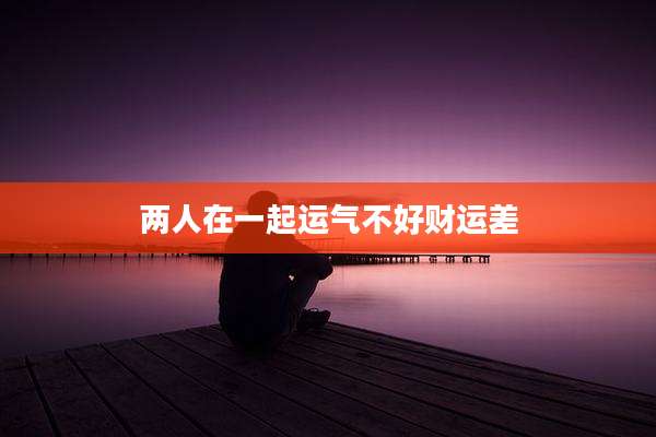 两人在一起运气不好财运差