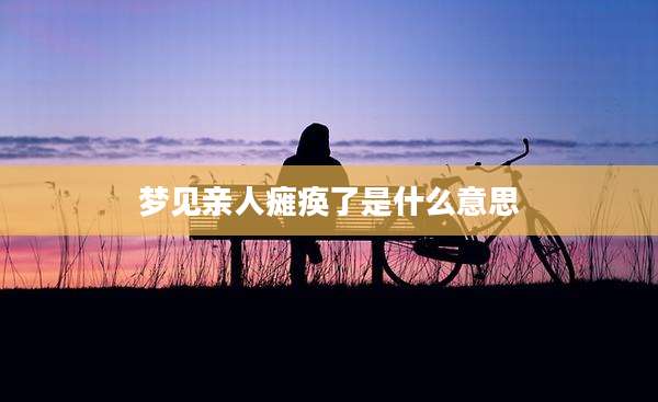 梦见亲人瘫痪了是什么意思