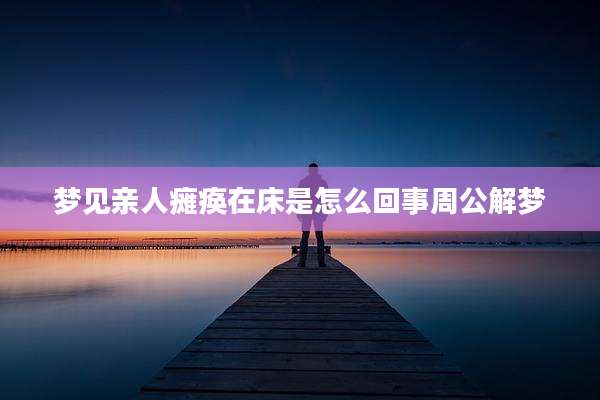 梦见亲人瘫痪在床是怎么回事周公解梦