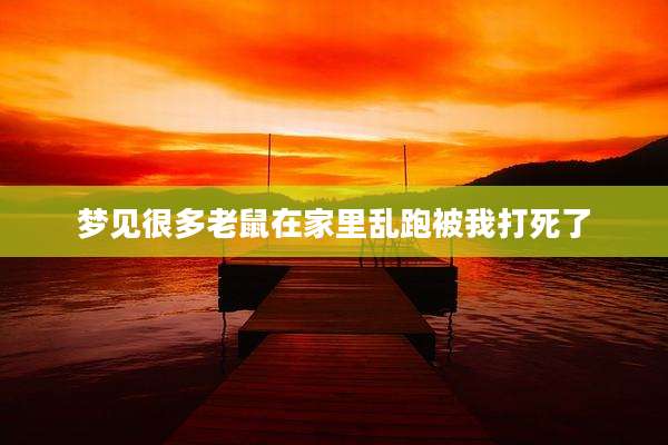 梦见很多老鼠在家里乱跑被我打死了