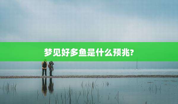 梦见好多鱼是什么预兆?