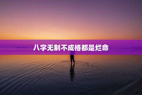 八字无制不成格都是烂命