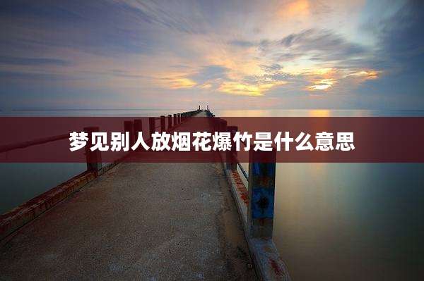梦见别人放烟花爆竹是什么意思