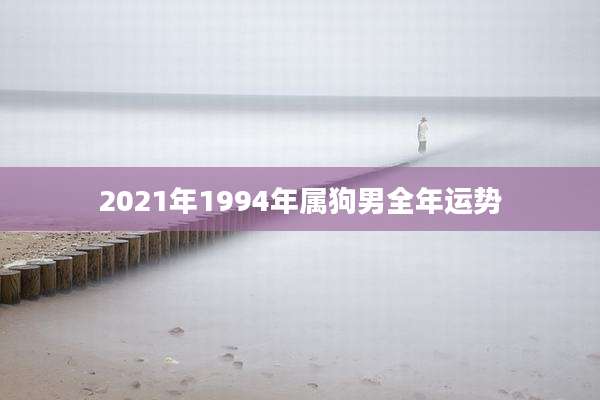 2021年1994年属狗男全年运势