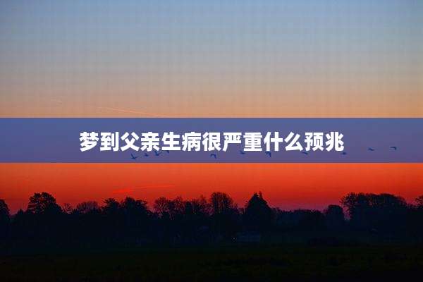 梦到父亲生病很严重什么预兆