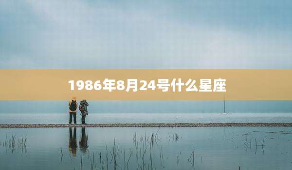 1986年8月24号什么星座
