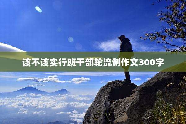 该不该实行班干部轮流制作文300字