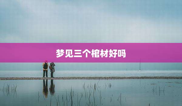 梦见三个棺材好吗