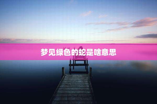 梦见绿色的蛇是啥意思