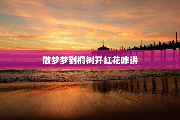 做梦梦到桐树开红花咋讲