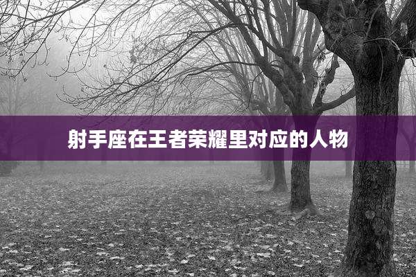 射手座在王者荣耀里对应的人物