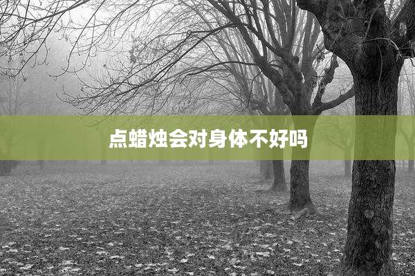 点蜡烛会对身体不好吗