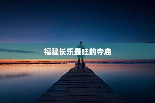 福建长乐最旺的寺庙