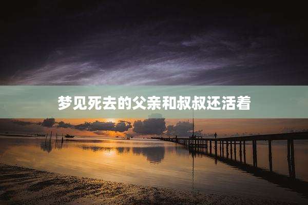 梦见死去的父亲和叔叔还活着