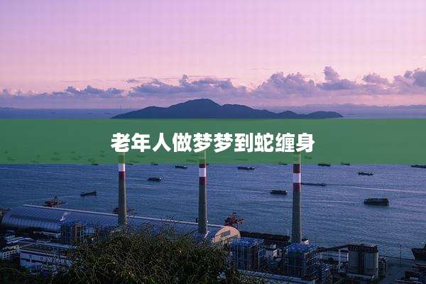 老年人做梦梦到蛇缠身