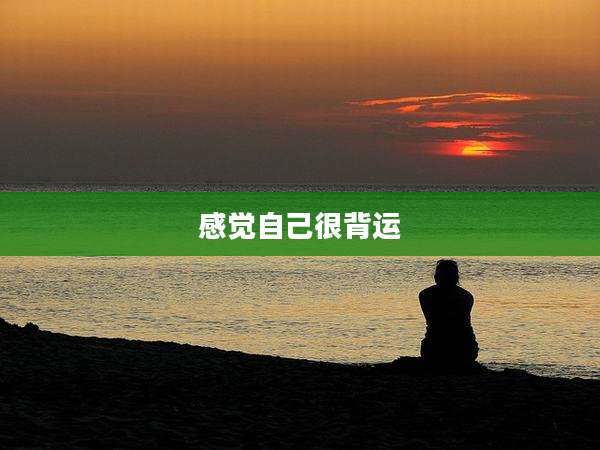 感觉自己很背运