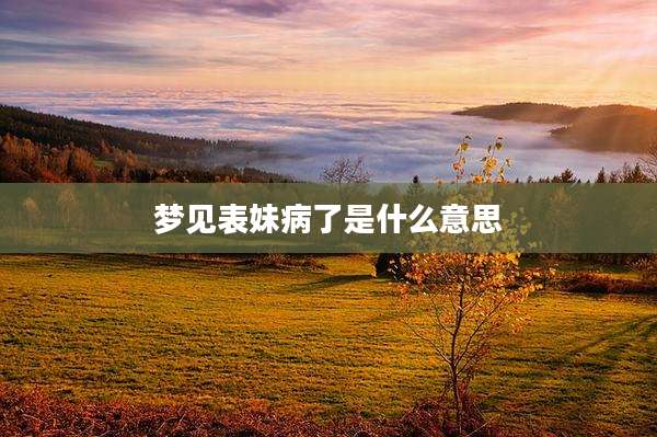 梦见表妹病了是什么意思