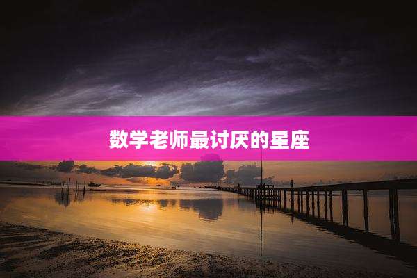 数学老师最讨厌的星座
