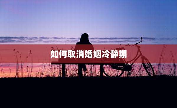 如何取消婚姻冷静期