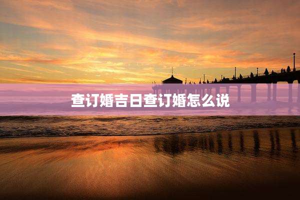 查订婚吉日查订婚怎么说