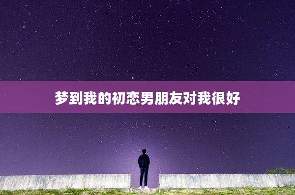 梦到我的初恋男朋友对我很好