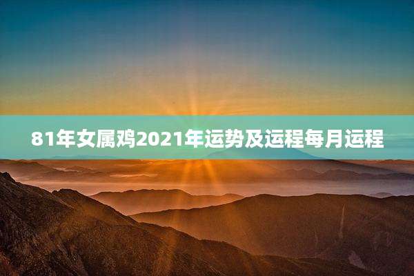 81年女属鸡2021年运势及运程每月运程