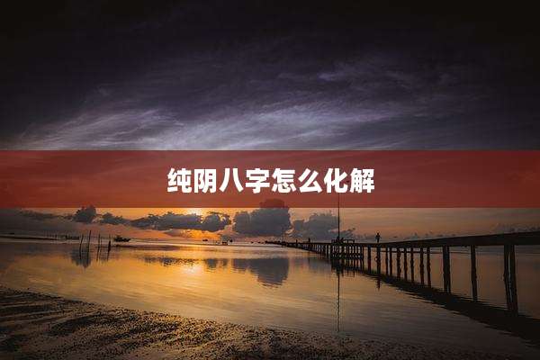 纯阴八字怎么化解