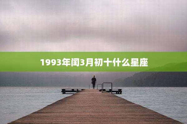 1993年闰3月初十什么星座