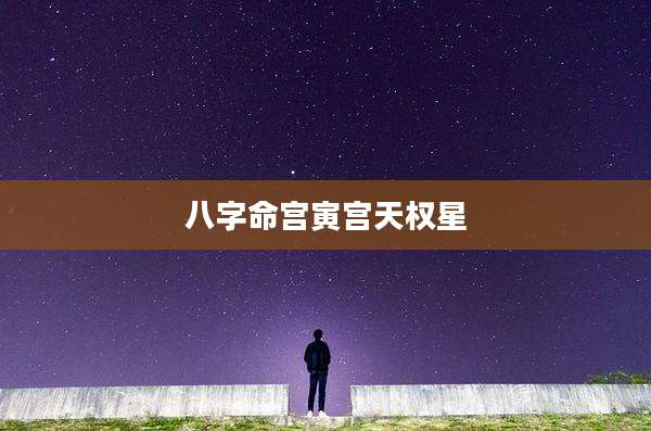 八字命宫寅宫天权星