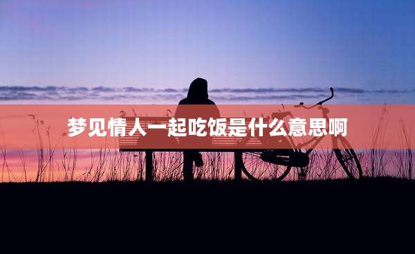 梦见情人一起吃饭是什么意思啊