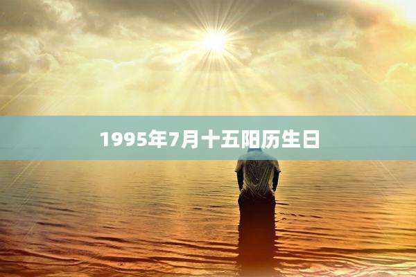 1995年7月十五阳历生日