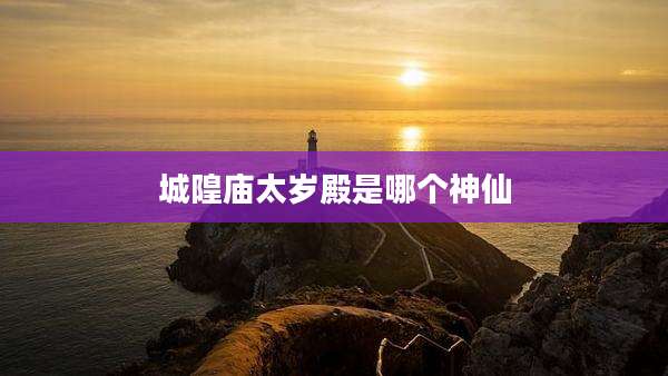 城隍庙太岁殿是哪个神仙