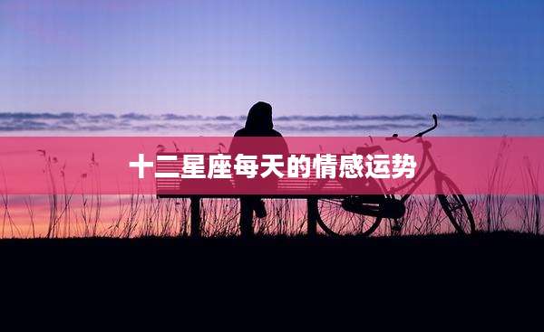 十二星座每天的情感运势