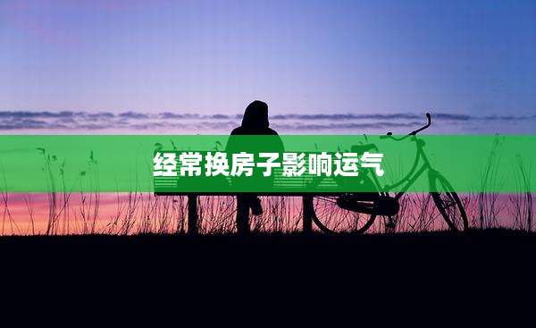 经常换房子影响运气