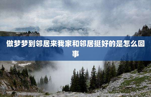 做梦梦到邻居来我家和邻居挺好的是怎么回事