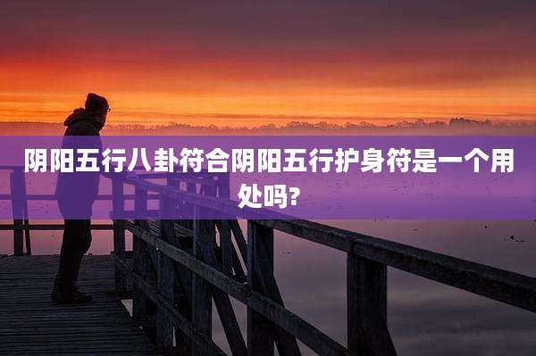 阴阳五行八卦符合阴阳五行护身符是一个用处吗?