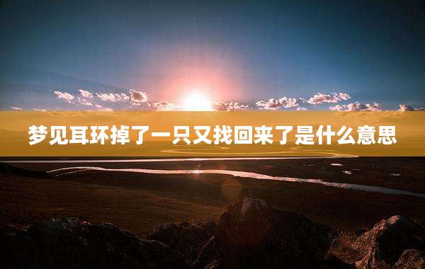 梦见耳环掉了一只又找回来了是什么意思