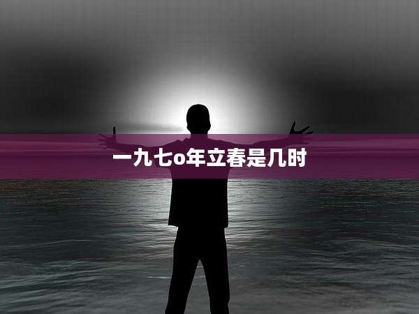 一九七o年立春是几时