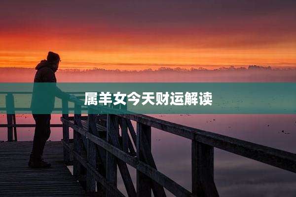 属羊女今天财运解读