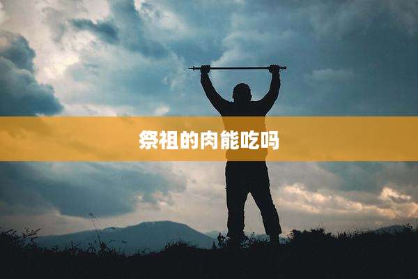 祭祖的肉能吃吗