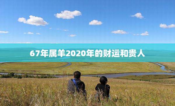 67年属羊2020年的财运和贵人