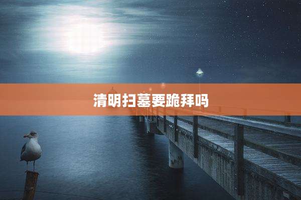 清明扫墓要跪拜吗