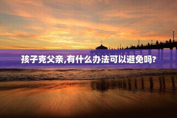孩子克父亲,有什么办法可以避免吗?