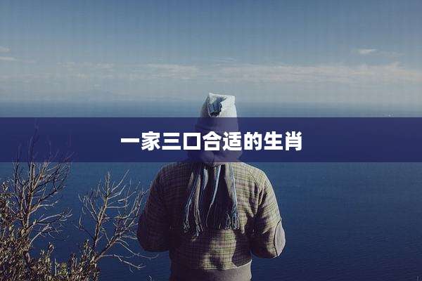 一家三口合适的生肖